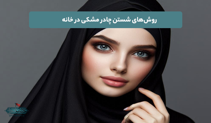 روش‌های شستن چادر مشکی در خانه